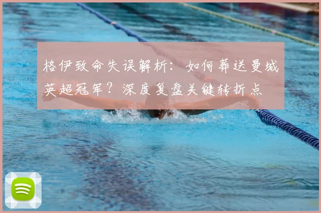 格伊致命失误解析：如何葬送曼城英超冠军？深度复盘关键转折点