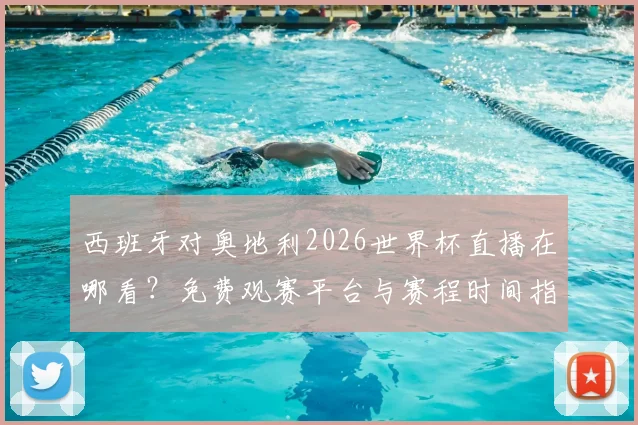 西班牙对奥地利2026世界杯直播在哪看？免费观赛平台与赛程时间指南