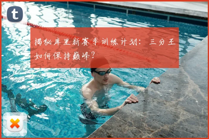 揭秘库里新赛季训练计划:三分王如何保持巅峰?