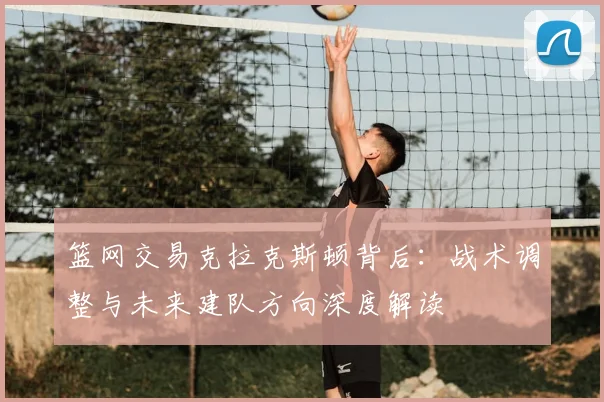 篮网交易克拉克斯顿背后：战术调整与未来建队方向深度解读