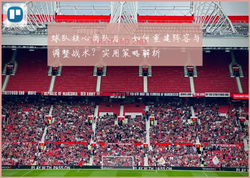 球队核心离队后,如何重建阵容与调整战术?实用策略解析