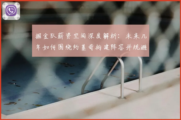 掘金队薪资空间深度解析：未来几年如何围绕约基奇构建阵容并规避奢侈税？